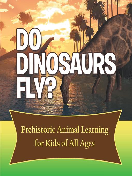 Title details for Do Dinosaurs Fly? Prehistoric Animal Learning for Kids of All Ages by Baby Professor - Available